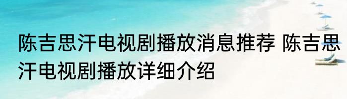 陈吉思汗电视剧播放消息推荐 陈吉思汗电视剧播放详细介绍