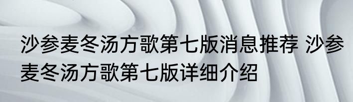沙参麦冬汤方歌第七版消息推荐 沙参麦冬汤方歌第七版详细介绍