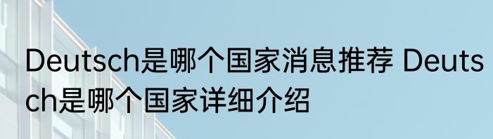 Deutsch是哪个国家消息推荐 Deutsch是哪个国家详细介绍