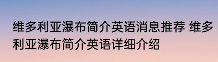 维多利亚瀑布简介英语消息推荐 维多利亚瀑布简介英语详细介绍
