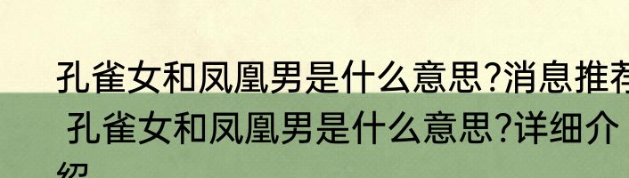 孔雀女和凤凰男是什么意思?消息推荐 孔雀女和凤凰男是什么意思?详细介绍