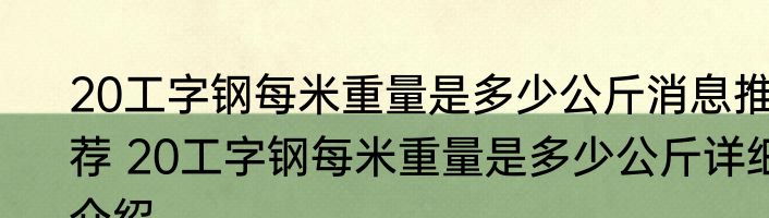 20工字钢每米重量是多少公斤消息推荐 20工字钢每米重量是多少公斤详细介绍