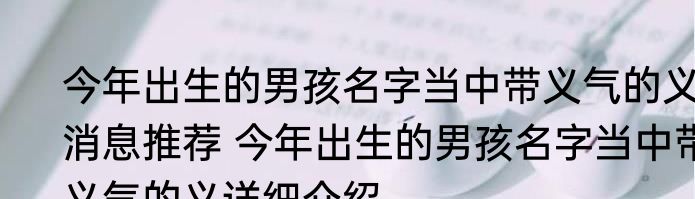 今年出生的男孩名字当中带义气的义消息推荐 今年出生的男孩名字当中带义气的义详细介绍