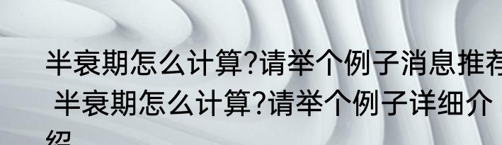 半衰期怎么计算?请举个例子消息推荐 半衰期怎么计算?请举个例子详细介绍