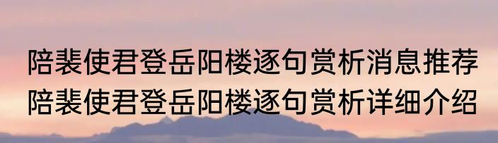 陪裴使君登岳阳楼逐句赏析消息推荐 陪裴使君登岳阳楼逐句赏析详细介绍