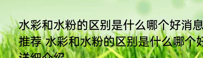 水彩和水粉的区别是什么哪个好消息推荐 水彩和水粉的区别是什么哪个好详细介绍