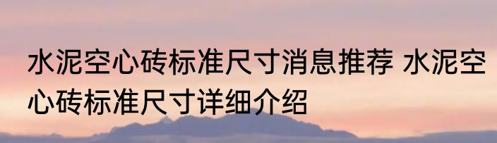 水泥空心砖标准尺寸消息推荐 水泥空心砖标准尺寸详细介绍