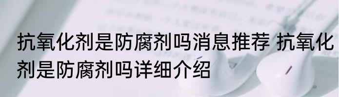 抗氧化剂是防腐剂吗消息推荐 抗氧化剂是防腐剂吗详细介绍