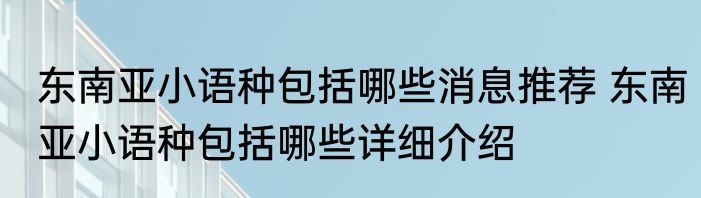 东南亚小语种包括哪些消息推荐 东南亚小语种包括哪些详细介绍