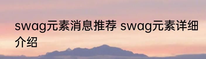 swag元素消息推荐 swag元素详细介绍