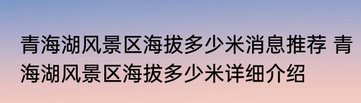 青海湖风景区海拔多少米消息推荐 青海湖风景区海拔多少米详细介绍