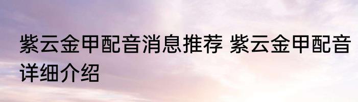 紫云金甲配音消息推荐 紫云金甲配音详细介绍