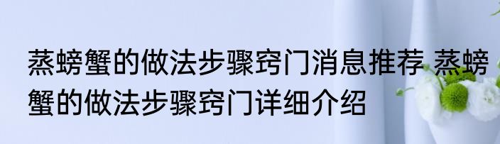 蒸螃蟹的做法步骤窍门消息推荐 蒸螃蟹的做法步骤窍门详细介绍