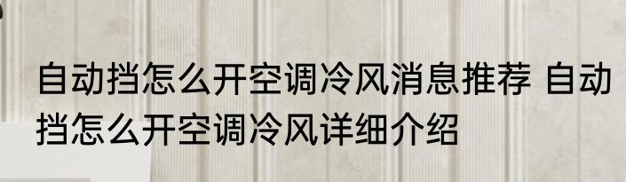 自动挡怎么开空调冷风消息推荐 自动挡怎么开空调冷风详细介绍