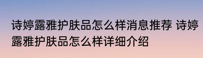 诗婷露雅护肤品怎么样消息推荐 诗婷露雅护肤品怎么样详细介绍