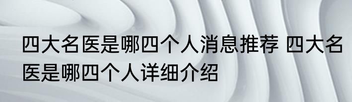 四大名医是哪四个人消息推荐 四大名医是哪四个人详细介绍