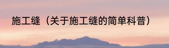 施工缝（关于施工缝的简单科普）