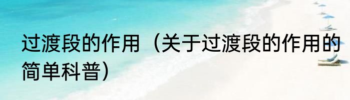 过渡段的作用（关于过渡段的作用的简单科普）