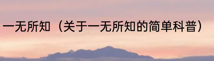 一无所知（关于一无所知的简单科普）