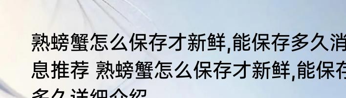 熟螃蟹怎么保存才新鲜,能保存多久消息推荐 熟螃蟹怎么保存才新鲜,能保存多久详细介绍