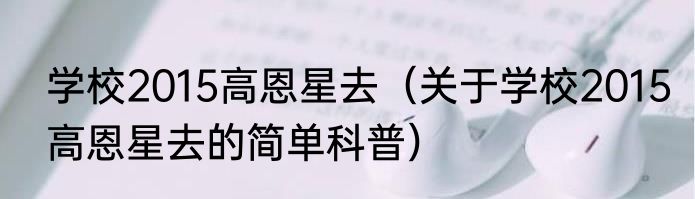 学校2015高恩星去（关于学校2015高恩星去的简单科普）