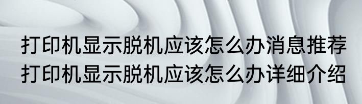 打印机显示脱机应该怎么办消息推荐 打印机显示脱机应该怎么办详细介绍