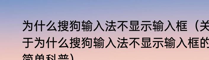 为什么搜狗输入法不显示输入框（关于为什么搜狗输入法不显示输入框的简单科普）