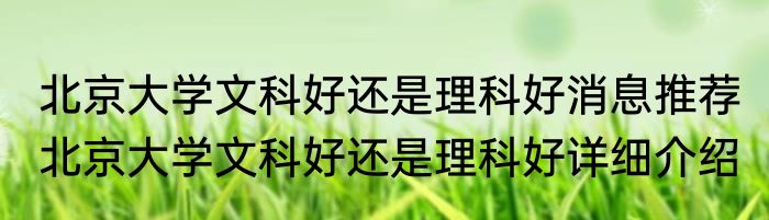 北京大学文科好还是理科好消息推荐 北京大学文科好还是理科好详细介绍