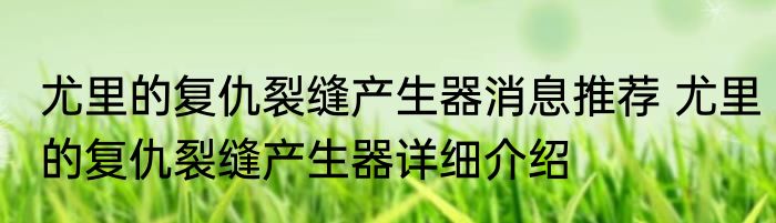 尤里的复仇裂缝产生器消息推荐 尤里的复仇裂缝产生器详细介绍