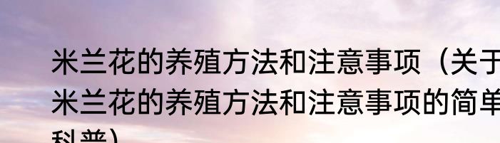 米兰花的养殖方法和注意事项（关于米兰花的养殖方法和注意事项的简单科普）