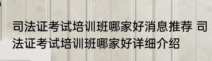 司法证考试培训班哪家好消息推荐 司法证考试培训班哪家好详细介绍