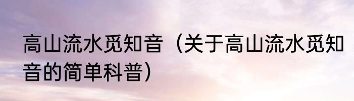 高山流水觅知音（关于高山流水觅知音的简单科普）