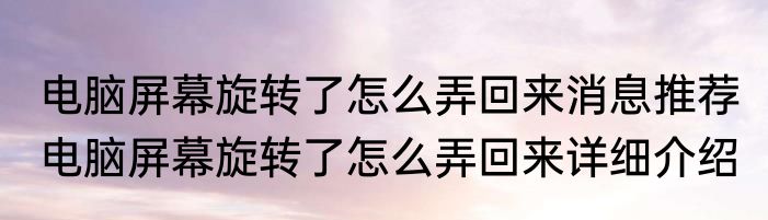 电脑屏幕旋转了怎么弄回来消息推荐 电脑屏幕旋转了怎么弄回来详细介绍