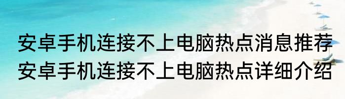 安卓手机连接不上电脑热点消息推荐 安卓手机连接不上电脑热点详细介绍
