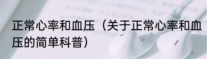 正常心率和血压（关于正常心率和血压的简单科普）