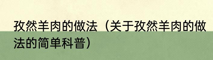 孜然羊肉的做法（关于孜然羊肉的做法的简单科普）