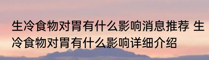 生冷食物对胃有什么影响消息推荐 生冷食物对胃有什么影响详细介绍