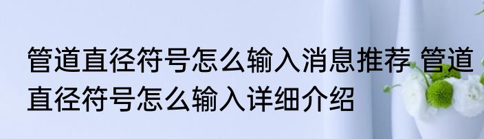 管道直径符号怎么输入消息推荐 管道直径符号怎么输入详细介绍