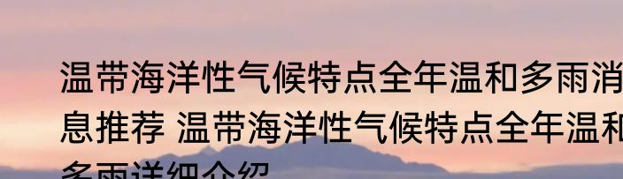 温带海洋性气候特点全年温和多雨消息推荐 温带海洋性气候特点全年温和多雨详细介绍