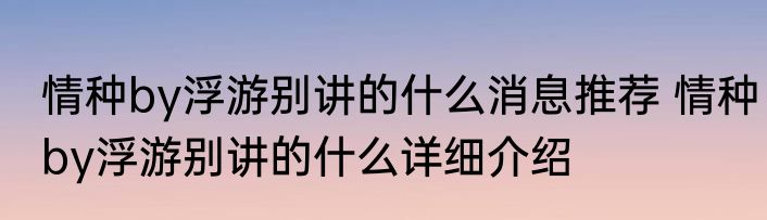 情种by浮游别讲的什么消息推荐 情种by浮游别讲的什么详细介绍