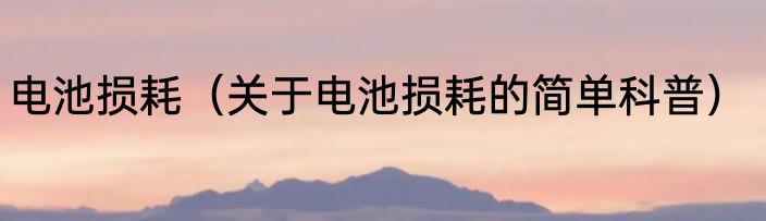 电池损耗（关于电池损耗的简单科普）