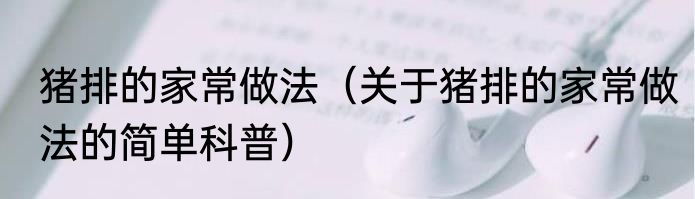 猪排的家常做法（关于猪排的家常做法的简单科普）