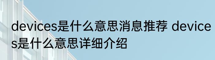 devices是什么意思消息推荐 devices是什么意思详细介绍