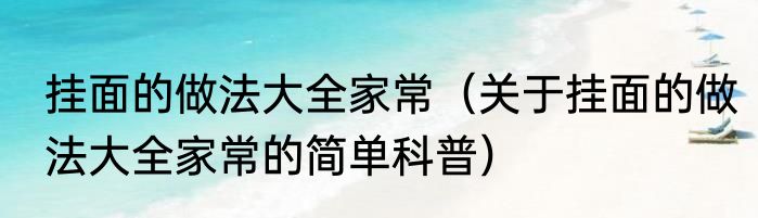 挂面的做法大全家常（关于挂面的做法大全家常的简单科普）