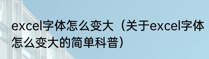 excel字体怎么变大（关于excel字体怎么变大的简单科普）