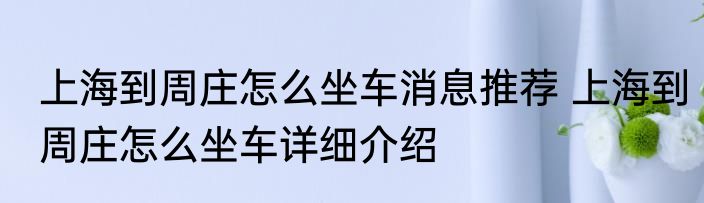 上海到周庄怎么坐车消息推荐 上海到周庄怎么坐车详细介绍