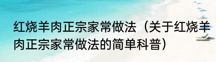 红烧羊肉正宗家常做法（关于红烧羊肉正宗家常做法的简单科普）