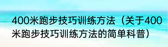 400米跑步技巧训练方法（关于400米跑步技巧训练方法的简单科普）