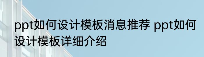ppt如何设计模板消息推荐 ppt如何设计模板详细介绍