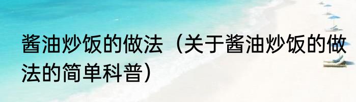 酱油炒饭的做法（关于酱油炒饭的做法的简单科普）